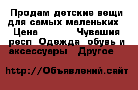 Продам детские вещи для самых маленьких › Цена ­ 2 200 - Чувашия респ. Одежда, обувь и аксессуары » Другое   